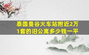 泰国曼谷火车站附近2万1套的旧公寓多少钱一平