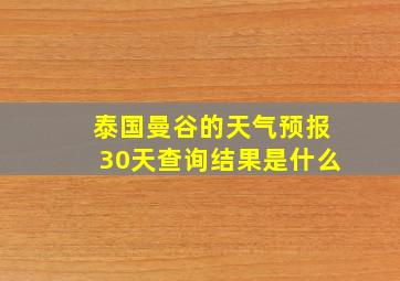 泰国曼谷的天气预报30天查询结果是什么