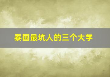 泰国最坑人的三个大学