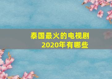 泰国最火的电视剧2020年有哪些