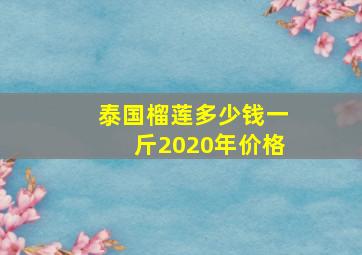 泰国榴莲多少钱一斤2020年价格