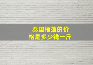 泰国榴莲的价格是多少钱一斤