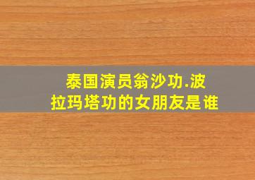 泰国演员翁沙功.波拉玛塔功的女朋友是谁