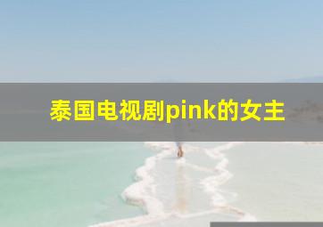 泰国电视剧pink的女主