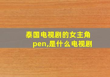 泰国电视剧的女主角pen,是什么电视剧