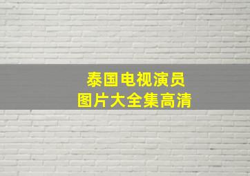 泰国电视演员图片大全集高清