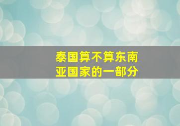 泰国算不算东南亚国家的一部分