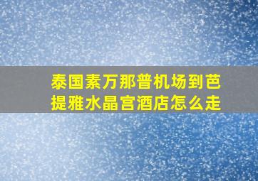 泰国素万那普机场到芭提雅水晶宫酒店怎么走