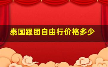 泰国跟团自由行价格多少