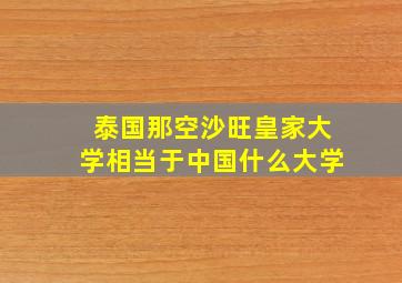 泰国那空沙旺皇家大学相当于中国什么大学