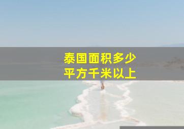 泰国面积多少平方千米以上