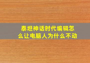 泰坦神话时代编辑怎么让电脑人为什么不动