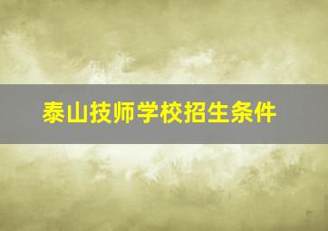 泰山技师学校招生条件