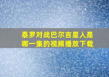 泰罗对战巴尔吉星人是哪一集的视频播放下载