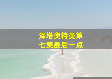 泽塔奥特曼第七集最后一点