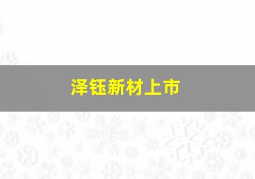 泽钰新材上市