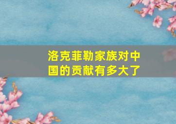 洛克菲勒家族对中国的贡献有多大了