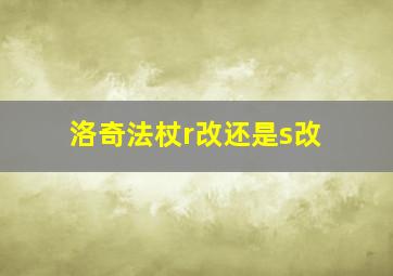 洛奇法杖r改还是s改