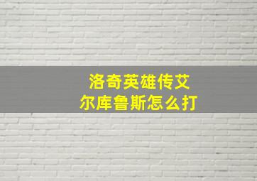 洛奇英雄传艾尔库鲁斯怎么打