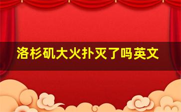 洛杉矶大火扑灭了吗英文