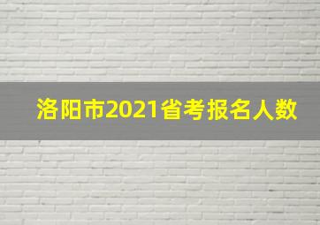 洛阳市2021省考报名人数