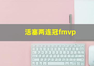 活塞两连冠fmvp