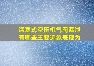 活塞式空压机气阀漏泄有哪些主要迹象表现为