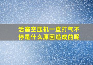 活塞空压机一直打气不停是什么原因造成的呢