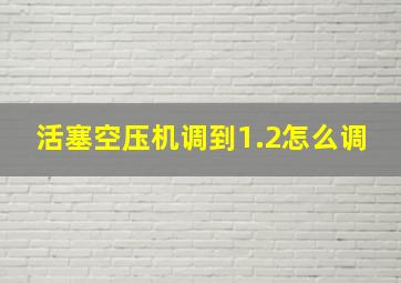 活塞空压机调到1.2怎么调