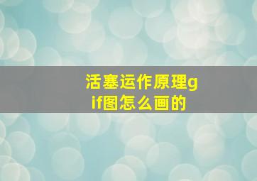 活塞运作原理gif图怎么画的