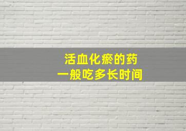 活血化瘀的药一般吃多长时间