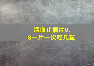 活血止痛片0.8一片一次吃几粒