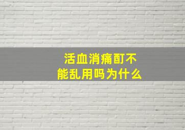 活血消痛酊不能乱用吗为什么