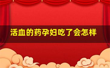 活血的药孕妇吃了会怎样