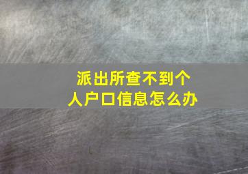 派出所查不到个人户口信息怎么办