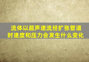 流体以超声速流经扩张管道时速度和压力会发生什么变化