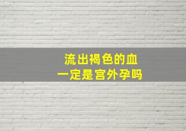 流出褐色的血一定是宫外孕吗