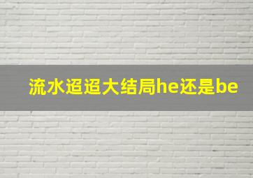 流水迢迢大结局he还是be