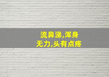 流鼻涕,浑身无力,头有点疼