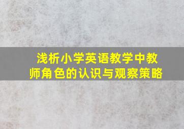 浅析小学英语教学中教师角色的认识与观察策略