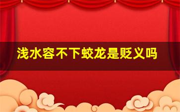 浅水容不下蛟龙是贬义吗