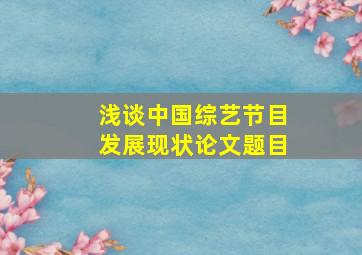 浅谈中国综艺节目发展现状论文题目