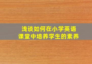 浅谈如何在小学英语课堂中培养学生的素养