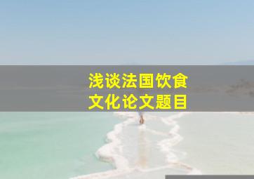 浅谈法国饮食文化论文题目