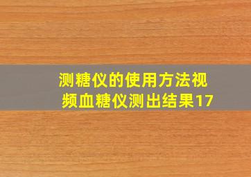 测糖仪的使用方法视频血糖仪测出结果17