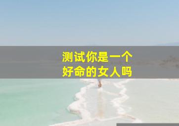 测试你是一个好命的女人吗