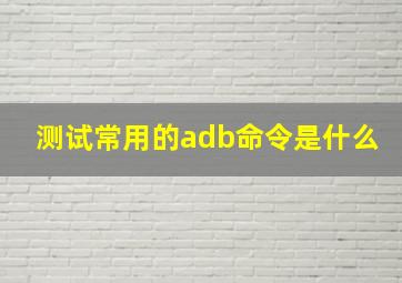 测试常用的adb命令是什么