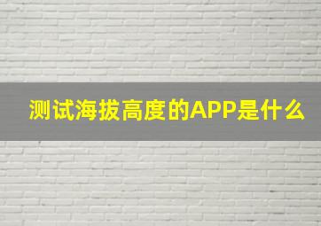 测试海拔高度的APP是什么