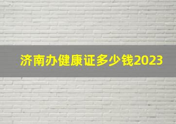 济南办健康证多少钱2023