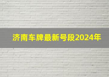 济南车牌最新号段2024年